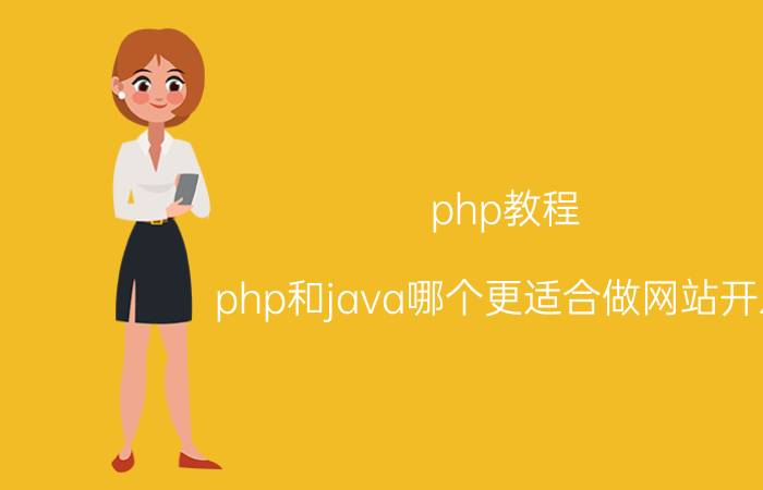 php教程 php和java哪个更适合做网站开发？我觉得php更适合，你们呢？